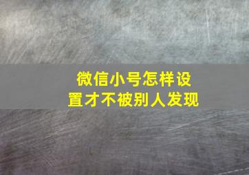 微信小号怎样设置才不被别人发现