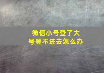 微信小号登了大号登不进去怎么办