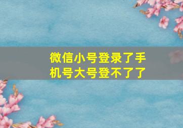 微信小号登录了手机号大号登不了了