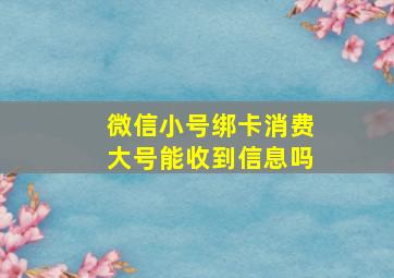 微信小号绑卡消费大号能收到信息吗