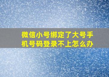 微信小号绑定了大号手机号码登录不上怎么办