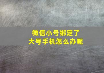 微信小号绑定了大号手机怎么办呢