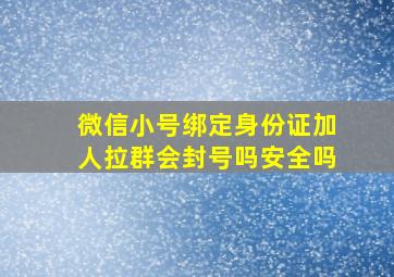 微信小号绑定身份证加人拉群会封号吗安全吗