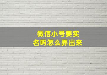 微信小号要实名吗怎么弄出来