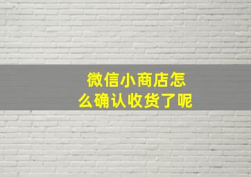 微信小商店怎么确认收货了呢