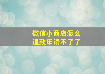 微信小商店怎么退款申请不了了