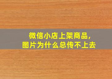 微信小店上架商品,图片为什么总传不上去