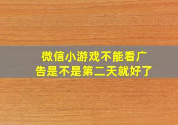 微信小游戏不能看广告是不是第二天就好了