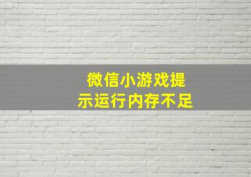 微信小游戏提示运行内存不足