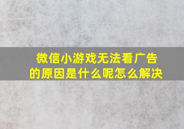 微信小游戏无法看广告的原因是什么呢怎么解决