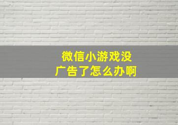 微信小游戏没广告了怎么办啊