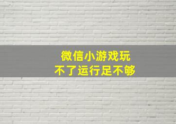 微信小游戏玩不了运行足不够