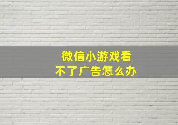 微信小游戏看不了广告怎么办