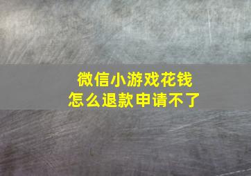 微信小游戏花钱怎么退款申请不了