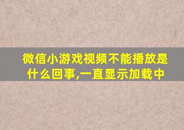 微信小游戏视频不能播放是什么回事,一直显示加载中