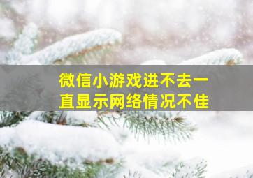 微信小游戏进不去一直显示网络情况不佳