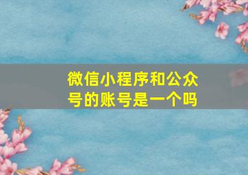 微信小程序和公众号的账号是一个吗