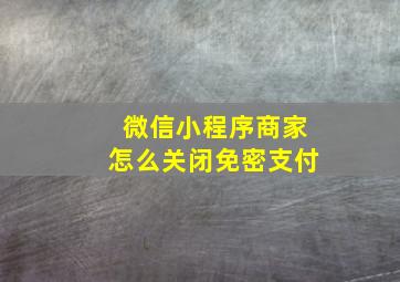 微信小程序商家怎么关闭免密支付