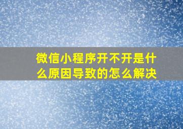 微信小程序开不开是什么原因导致的怎么解决