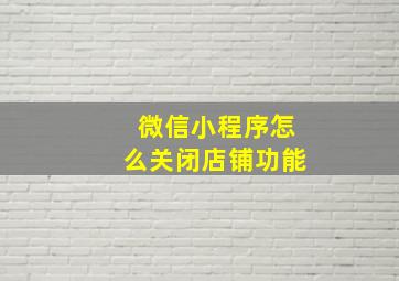 微信小程序怎么关闭店铺功能