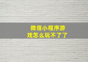 微信小程序游戏怎么玩不了了