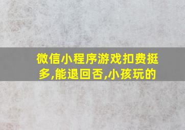 微信小程序游戏扣费挺多,能退回否,小孩玩的