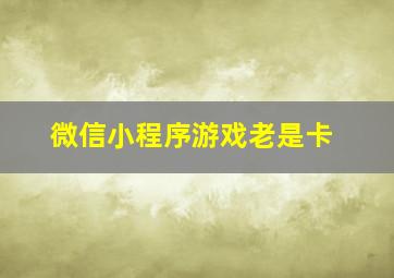 微信小程序游戏老是卡