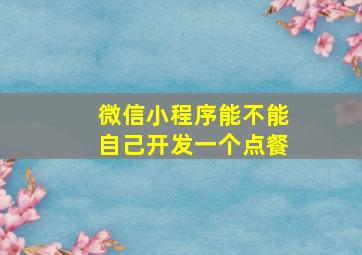 微信小程序能不能自己开发一个点餐