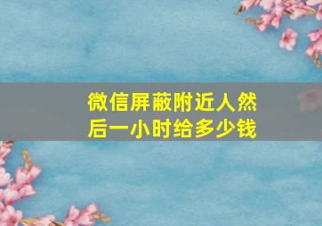 微信屏蔽附近人然后一小时给多少钱