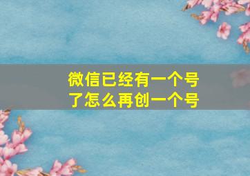 微信已经有一个号了怎么再创一个号