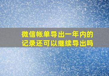 微信帐单导出一年内的记录还可以继续导出吗