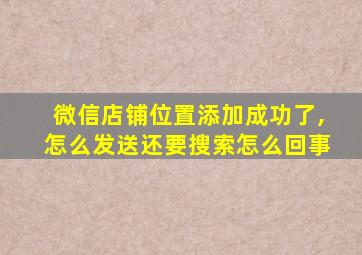 微信店铺位置添加成功了,怎么发送还要搜索怎么回事