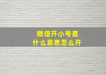 微信开小号是什么意思怎么开