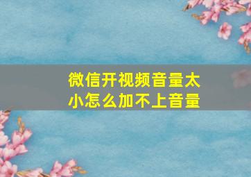 微信开视频音量太小怎么加不上音量