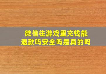 微信往游戏里充钱能退款吗安全吗是真的吗