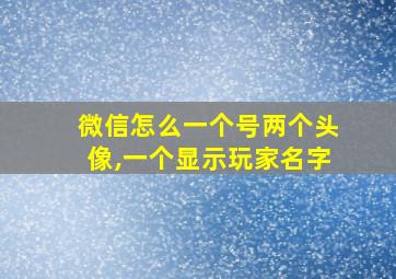 微信怎么一个号两个头像,一个显示玩家名字