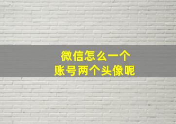 微信怎么一个账号两个头像呢