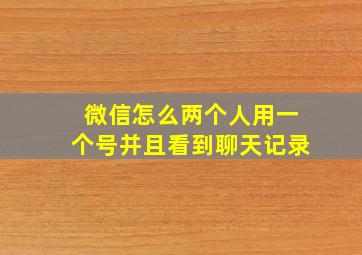 微信怎么两个人用一个号并且看到聊天记录