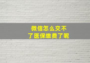 微信怎么交不了医保缴费了呢