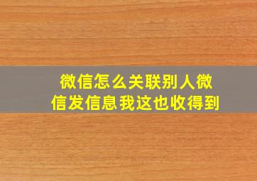 微信怎么关联别人微信发信息我这也收得到