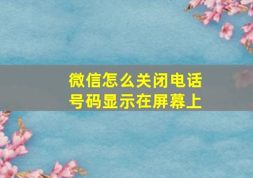 微信怎么关闭电话号码显示在屏幕上