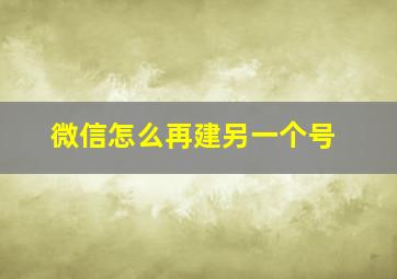 微信怎么再建另一个号