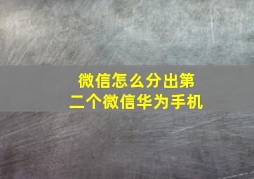 微信怎么分出第二个微信华为手机