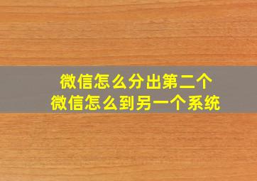 微信怎么分出第二个微信怎么到另一个系统