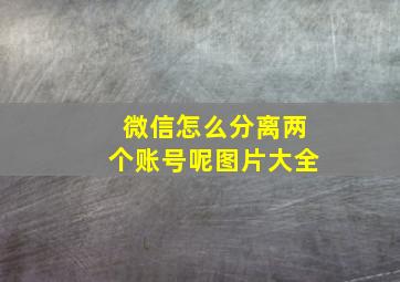 微信怎么分离两个账号呢图片大全