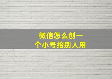 微信怎么创一个小号给别人用