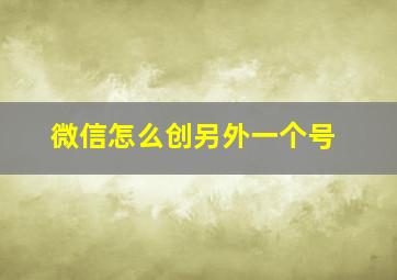 微信怎么创另外一个号