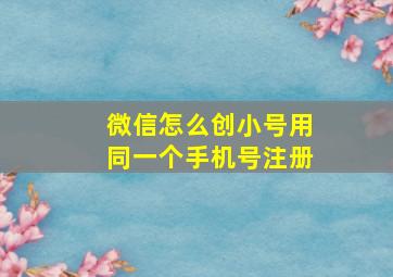 微信怎么创小号用同一个手机号注册