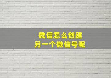 微信怎么创建另一个微信号呢