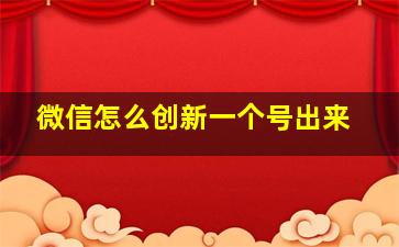 微信怎么创新一个号出来